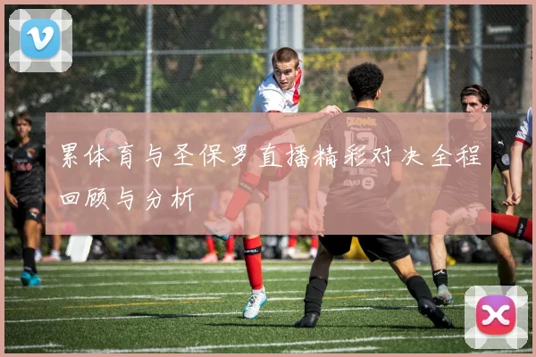 累体育与圣保罗直播精彩对决全程回顾与分析