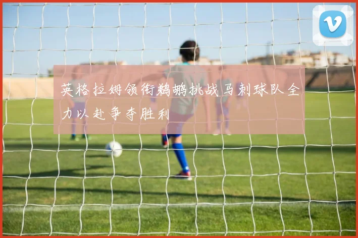 英格拉姆领衔鹈鹕挑战马刺球队全力以赴争夺胜利