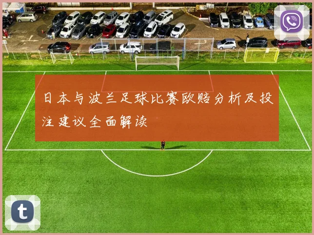 日本与波兰足球比赛欧赔分析及投注建议全面解读