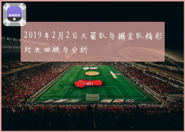 2019年2月2日火箭队与掘金队精彩对决回顾与分析