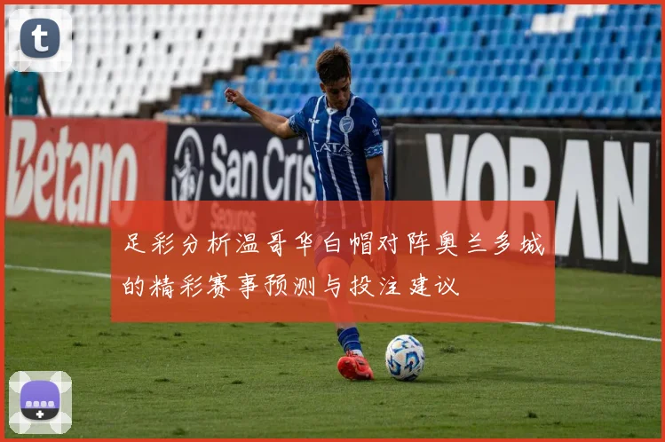 足彩分析温哥华白帽对阵奥兰多城的精彩赛事预测与投注建议