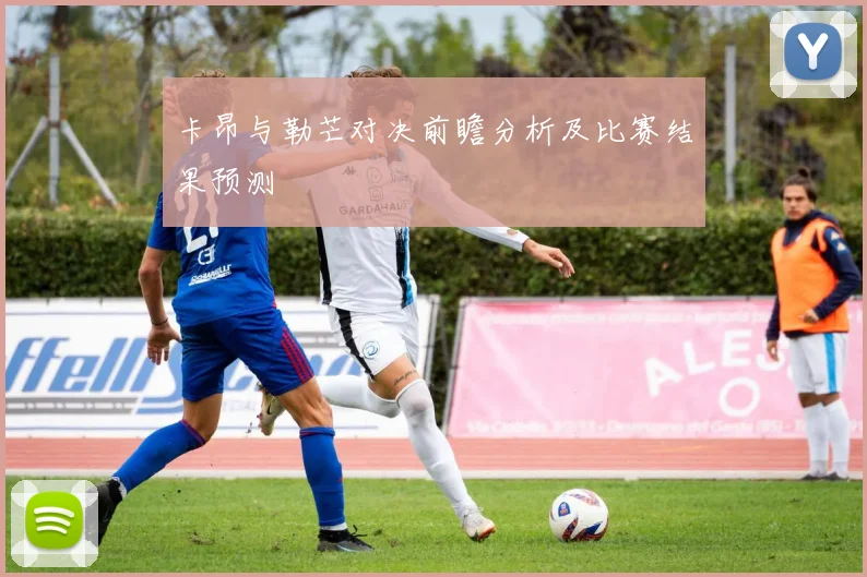 卡昂与勒芒对决前瞻分析及比赛结果预测