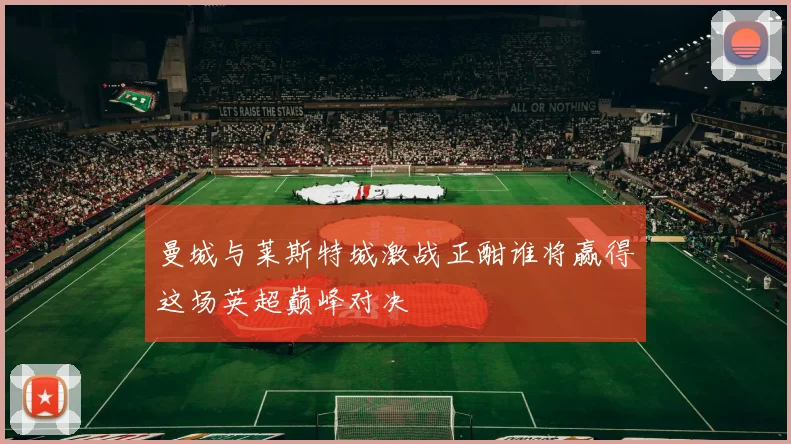 曼城与莱斯特城激战正酣谁将赢得这场英超巅峰对决