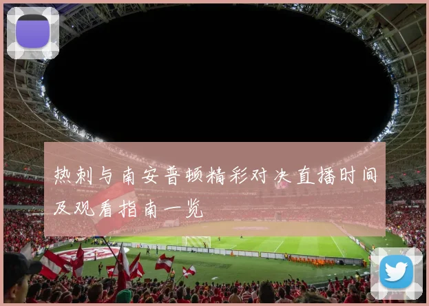 热刺与南安普顿精彩对决直播时间及观看指南一览