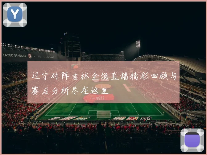 辽宁对阵吉林全场直播精彩回顾与赛后分析尽在这里