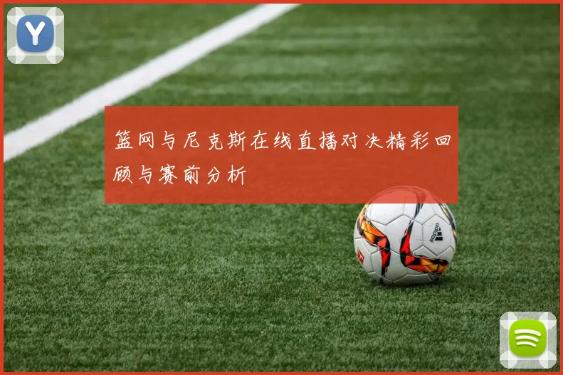 篮网与尼克斯在线直播对决精彩回顾与赛前分析