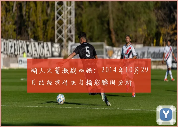 湖人火箭激战回顾：2014年10月29日的经典对决与精彩瞬间分析