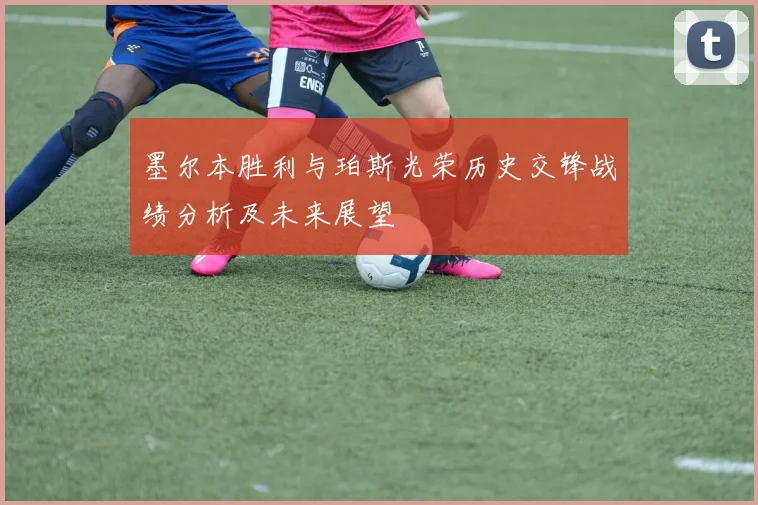 墨尔本胜利与珀斯光荣历史交锋战绩分析及未来展望