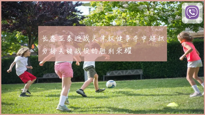 长春亚泰迎战天津权健争夺中超积分榜关键战役的胜利荣耀