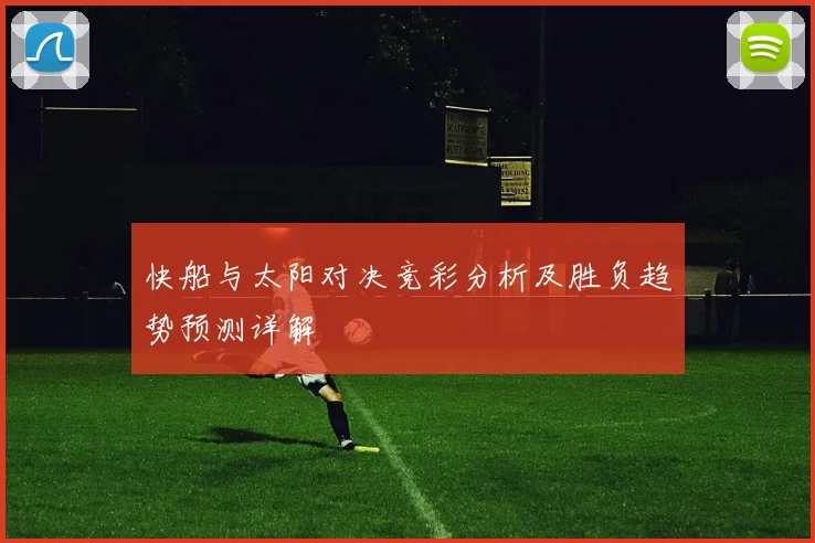 快船与太阳对决竞彩分析及胜负趋势预测详解