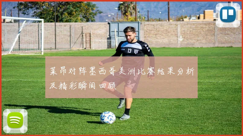 莱昂对阵墨西哥美洲比赛结果分析及精彩瞬间回顾