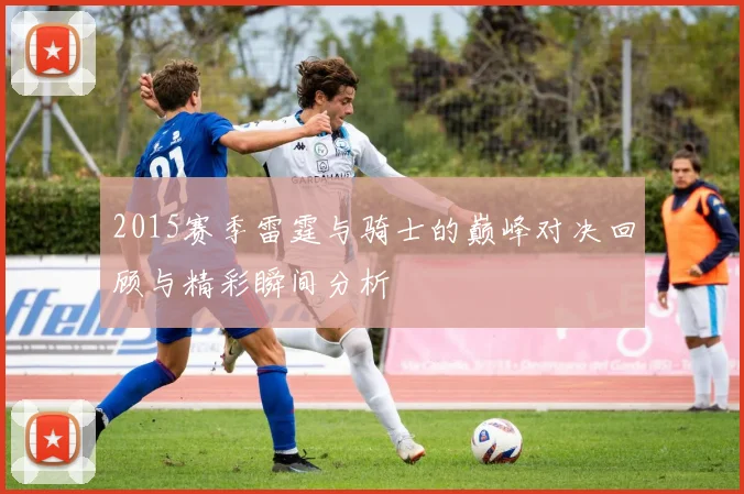 2015赛季雷霆与骑士的巅峰对决回顾与精彩瞬间分析