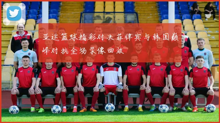亚运篮球精彩对决菲律宾与韩国巅峰对抗全场录像回放