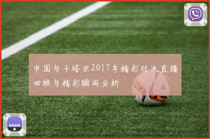 中国与卡塔尔2017年精彩对决直播回顾与精彩瞬间分析